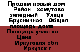 Продам новый дом › Район ­ хомутово(западный) › Улица ­ Брусничная › Общая площадь дома ­ 48 › Площадь участка ­ 4 › Цена ­ 1 380 000 - Иркутская обл., Иркутск г. Недвижимость » Дома, коттеджи, дачи продажа   . Иркутская обл.